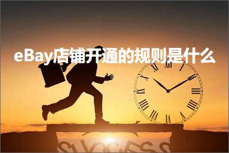 跨境电商知识:eBay店铺开通的规则是什么+